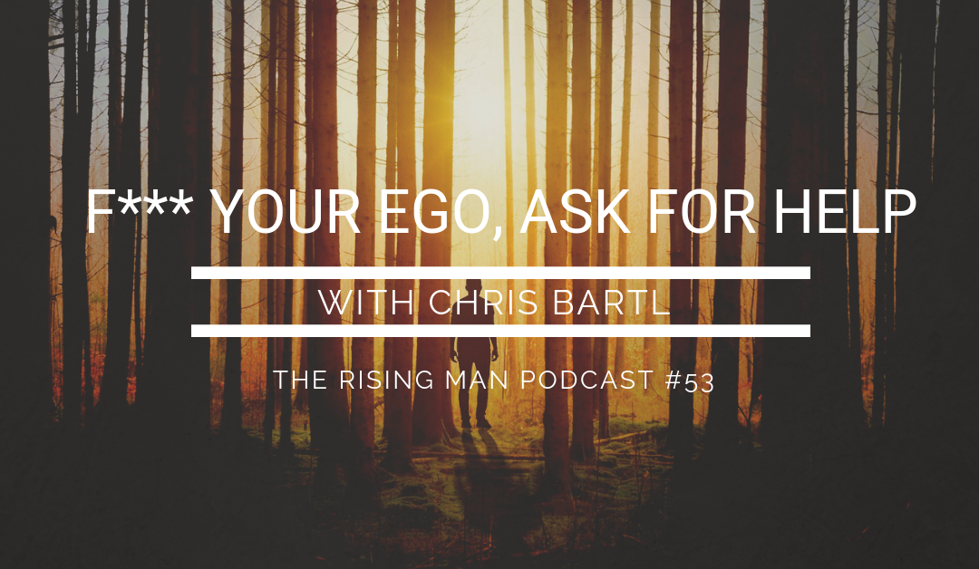 Episode 53 – F*** Your Ego, Ask For Help with Chris Bartl