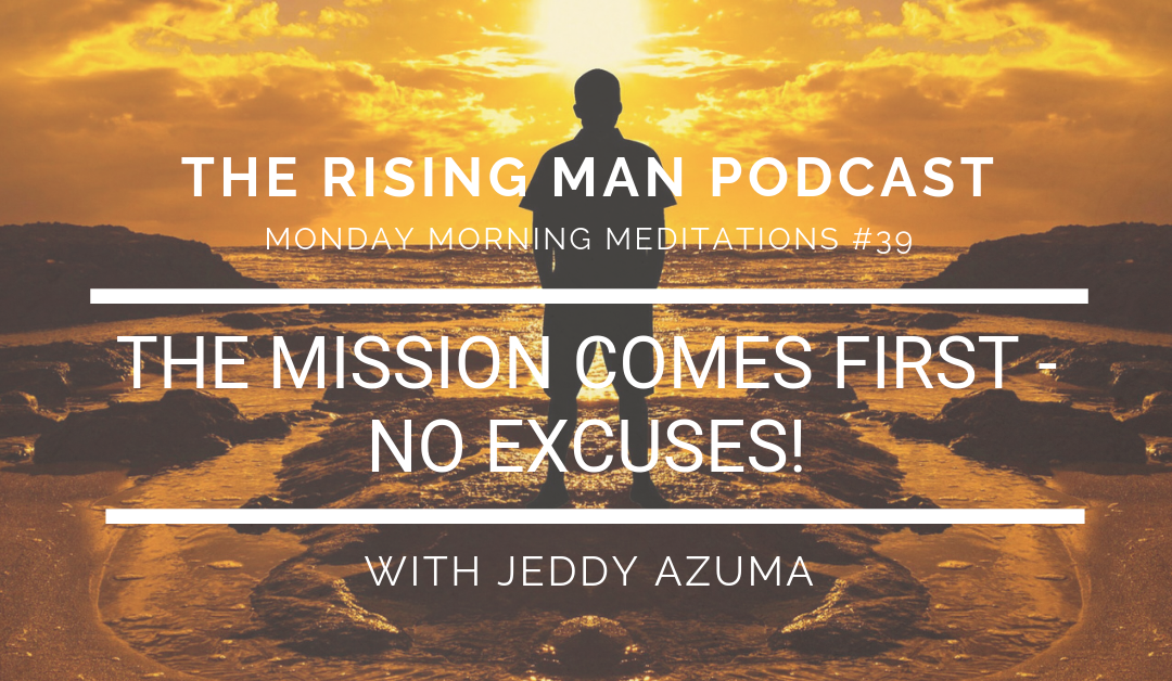 MMM 39 – The Mission Comes First – No Excuses!