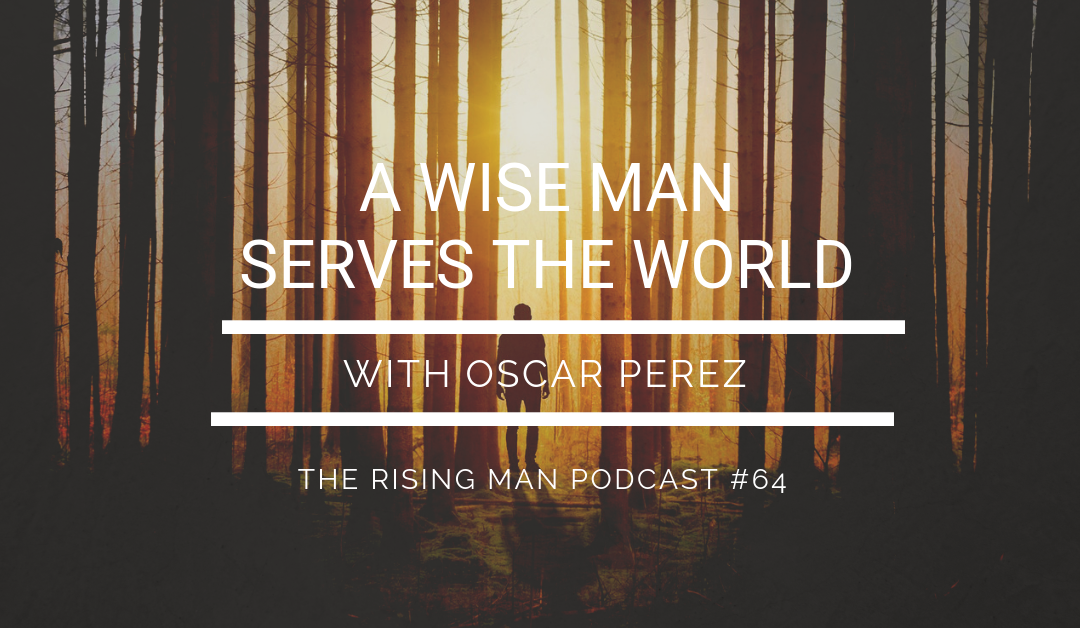 Episode 64 – A Wise Man Serves the World with Oscar Perez
