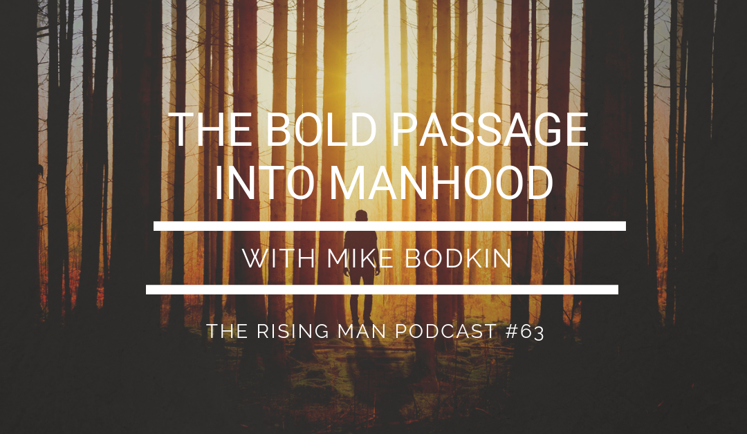 Episode 63 – The Bold Passage Into Manhood with Mike Bodkin