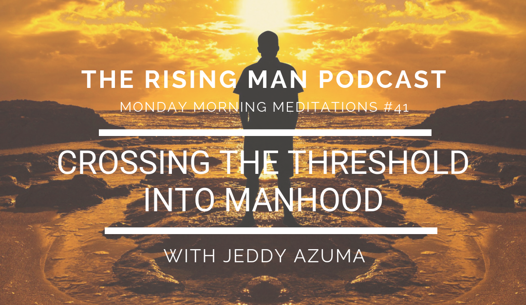 MMM 41 – Crossing The Threshold Into Manhood