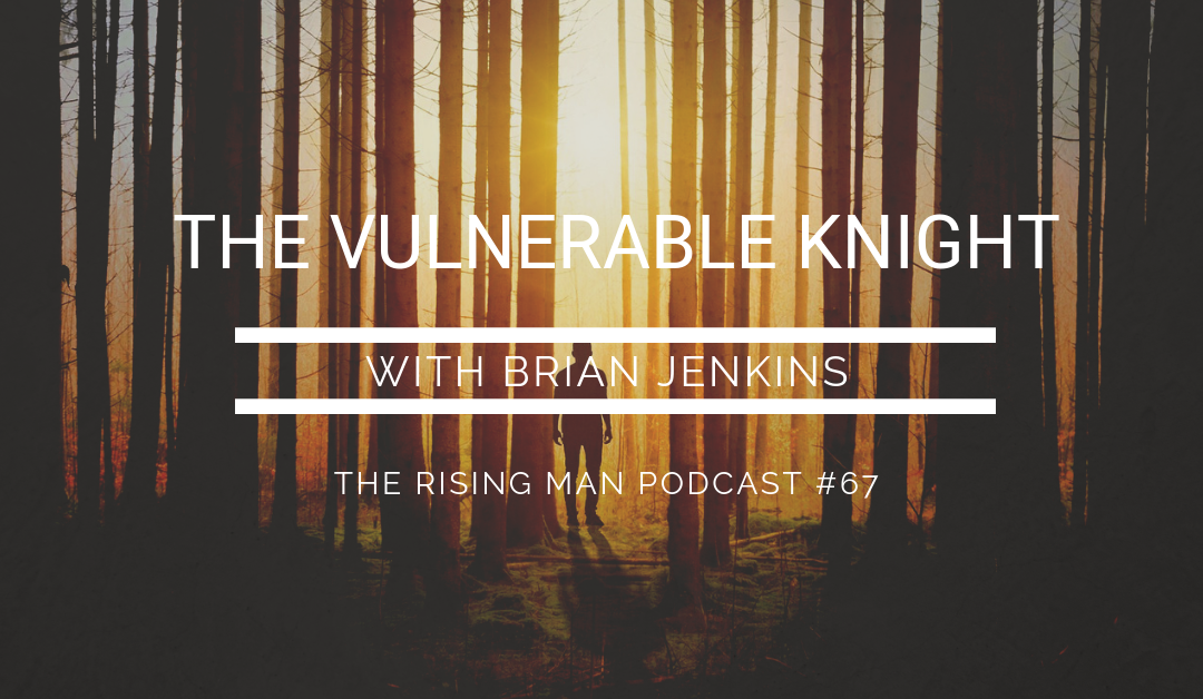 Episode 67 – The Vulnerable Knight with Brian Jenkins