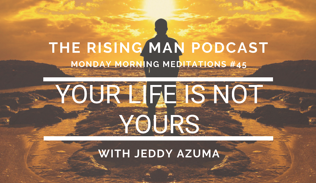 MMM 045 – Your Life is Not Yours