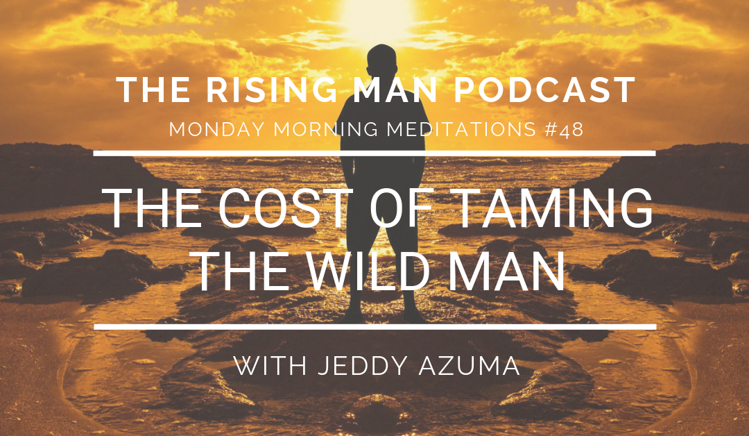 MMM 048 – The Cost of Taming the WILD MAN