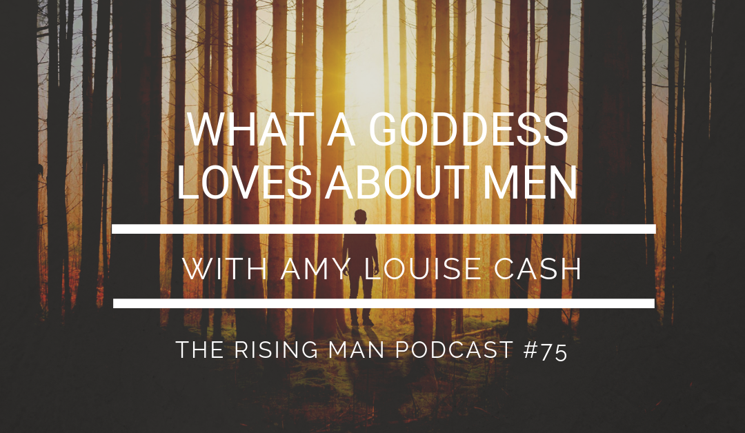 Episode 75 – What A Goddess Loves About Men with Amy Louise Cash