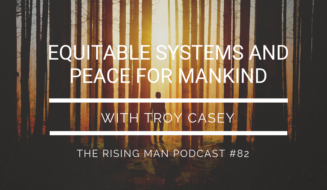 Episode 082 – Equitable Systems and Peace for Mankind with Troy Casey