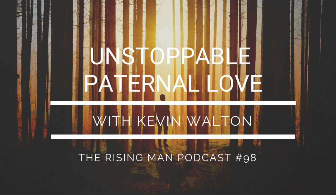 Episode 098 – Unstoppable Paternal Love with Kevin Walton