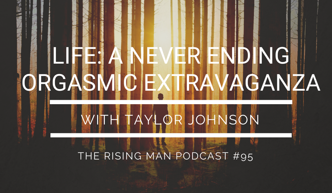 Episode 095 – Life: A NeverEnding Orgasmic Extravaganza with Taylor Johnson